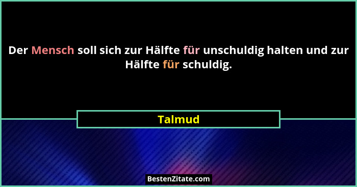 Der Mensch soll sich zur Hälfte für unschuldig halten und zur Hälfte für schuldig.... - Talmud
