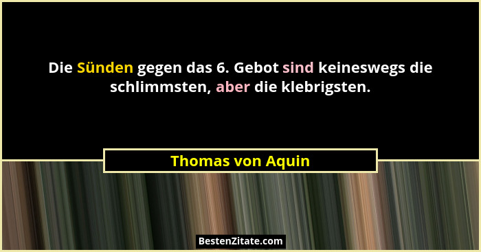 Die Sünden gegen das 6. Gebot sind keineswegs die schlimmsten, aber die klebrigsten.... - Thomas von Aquin