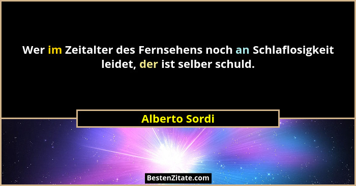 Wer im Zeitalter des Fernsehens noch an Schlaflosigkeit leidet, der ist selber schuld.... - Alberto Sordi