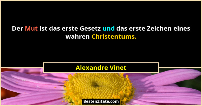 Der Mut ist das erste Gesetz und das erste Zeichen eines wahren Christentums.... - Alexandre Vinet