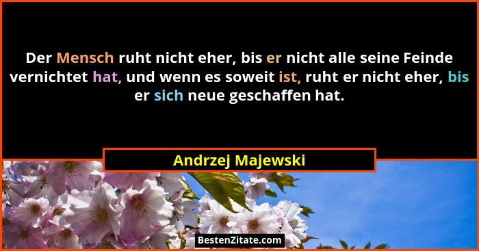 Der Mensch ruht nicht eher, bis er nicht alle seine Feinde vernichtet hat, und wenn es soweit ist, ruht er nicht eher, bis er sich... - Andrzej Majewski