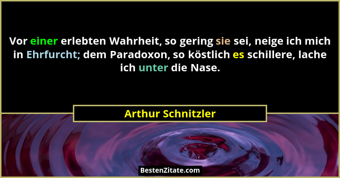 Vor einer erlebten Wahrheit, so gering sie sei, neige ich mich in Ehrfurcht; dem Paradoxon, so köstlich es schillere, lache ich un... - Arthur Schnitzler
