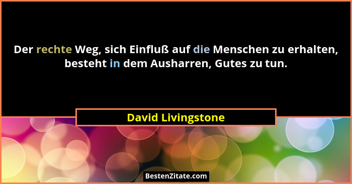 Der rechte Weg, sich Einfluß auf die Menschen zu erhalten, besteht in dem Ausharren, Gutes zu tun.... - David Livingstone