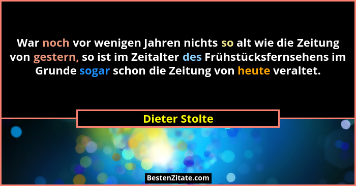War noch vor wenigen Jahren nichts so alt wie die Zeitung von gestern, so ist im Zeitalter des Frühstücksfernsehens im Grunde sogar sc... - Dieter Stolte