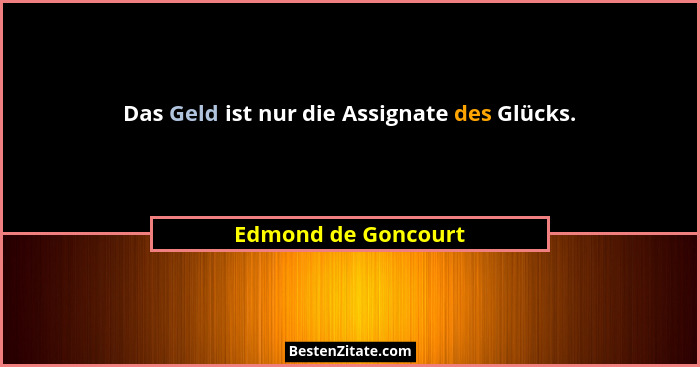 Das Geld ist nur die Assignate des Glücks.... - Edmond de Goncourt
