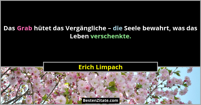 Das Grab hütet das Vergängliche – die Seele bewahrt, was das Leben verschenkte.... - Erich Limpach