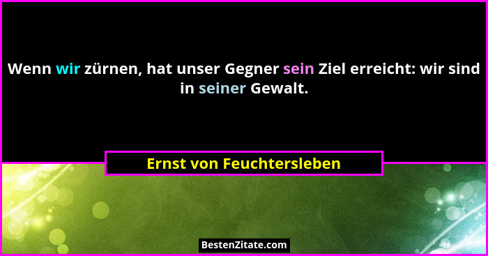 Wenn wir zürnen, hat unser Gegner sein Ziel erreicht: wir sind in seiner Gewalt.... - Ernst von Feuchtersleben