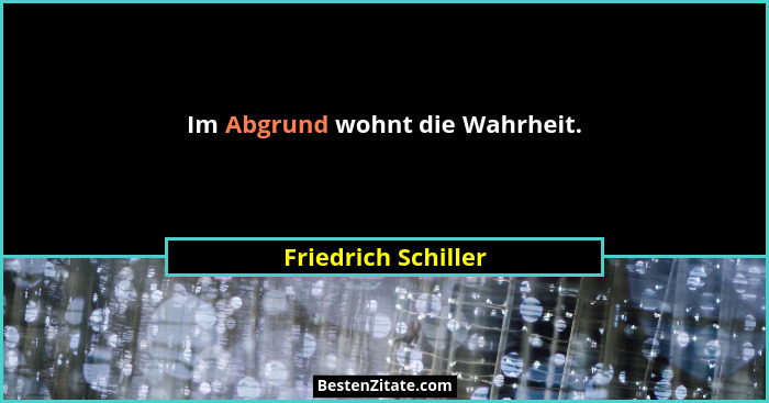 Im Abgrund wohnt die Wahrheit.... - Friedrich Schiller