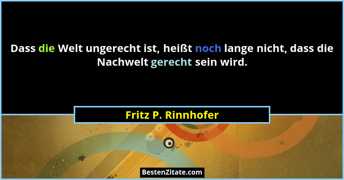 Dass die Welt ungerecht ist, heißt noch lange nicht, dass die Nachwelt gerecht sein wird.... - Fritz P. Rinnhofer