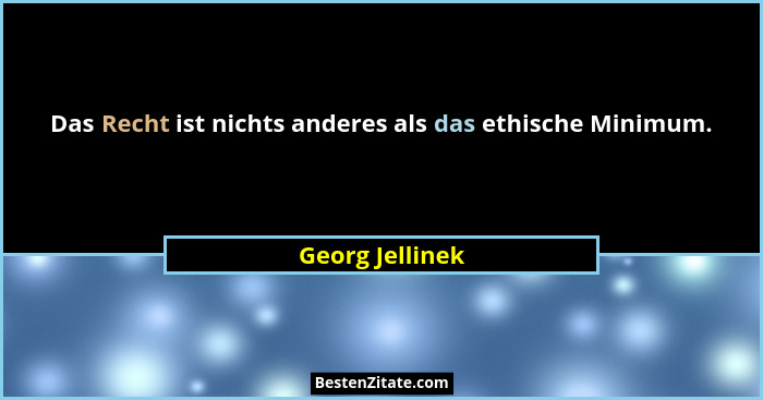 Das Recht ist nichts anderes als das ethische Minimum.... - Georg Jellinek