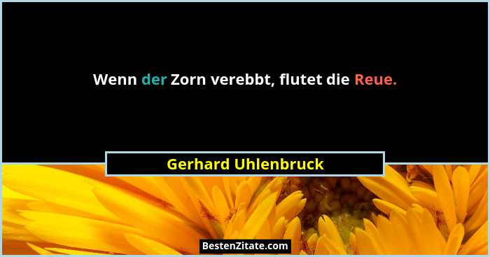 Wenn der Zorn verebbt, flutet die Reue.... - Gerhard Uhlenbruck