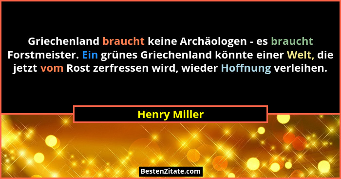 Griechenland braucht keine Archäologen - es braucht Forstmeister. Ein grünes Griechenland könnte einer Welt, die jetzt vom Rost zerfres... - Henry Miller