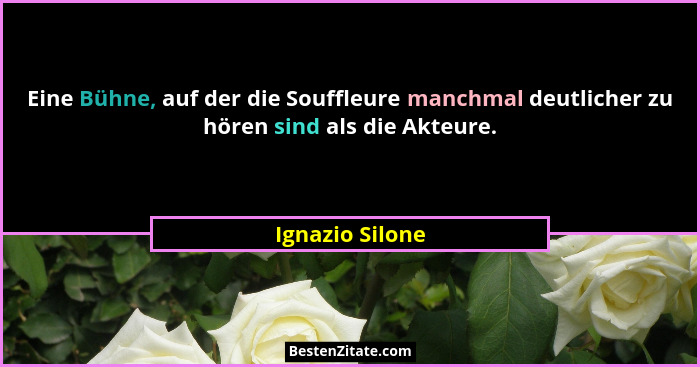 Eine Bühne, auf der die Souffleure manchmal deutlicher zu hören sind als die Akteure.... - Ignazio Silone