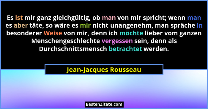 Es ist mir ganz gleichgültig, ob man von mir spricht; wenn man es aber täte, so wäre es mir nicht unangenehm, man spräche in b... - Jean-Jacques Rousseau
