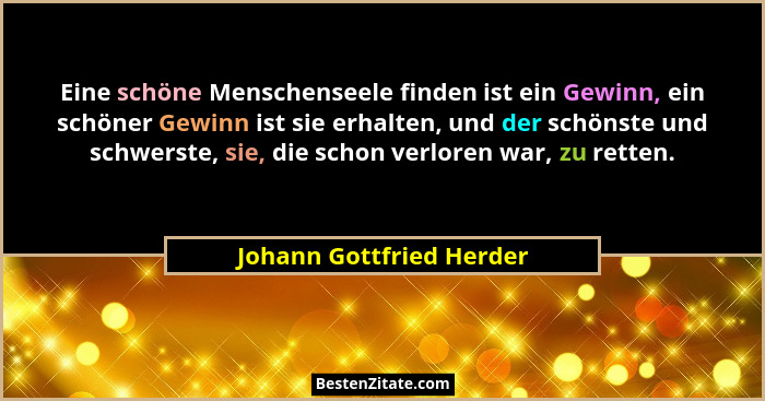 Eine schöne Menschenseele finden ist ein Gewinn, ein schöner Gewinn ist sie erhalten, und der schönste und schwerste, sie, d... - Johann Gottfried Herder