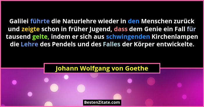Galilei führte die Naturlehre wieder in den Menschen zurück und zeigte schon in früher Jugend, dass dem Genie ein Fall fü... - Johann Wolfgang von Goethe