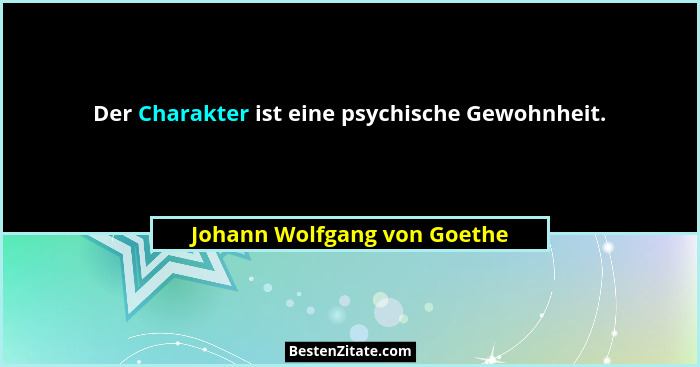Der Charakter ist eine psychische Gewohnheit.... - Johann Wolfgang von Goethe