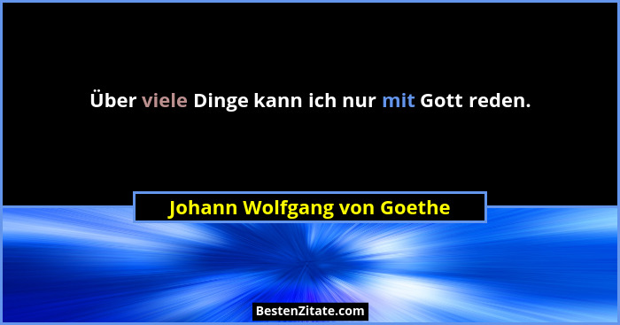 Über viele Dinge kann ich nur mit Gott reden.... - Johann Wolfgang von Goethe