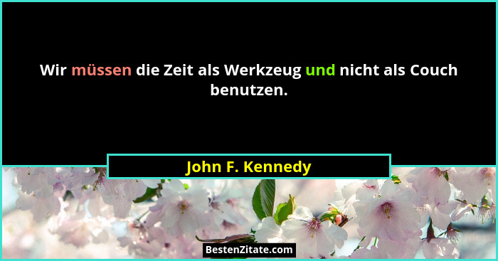 Wir müssen die Zeit als Werkzeug und nicht als Couch benutzen.... - John F. Kennedy