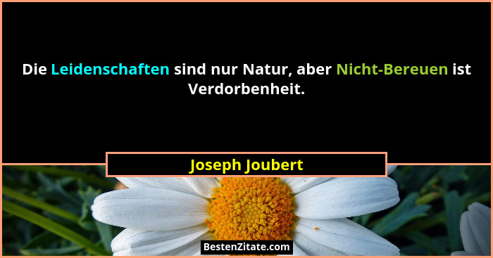 Die Leidenschaften sind nur Natur, aber Nicht-Bereuen ist Verdorbenheit.... - Joseph Joubert