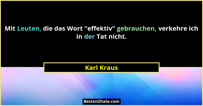 Mit Leuten, die das Wort "effektiv" gebrauchen, verkehre ich in der Tat nicht.... - Karl Kraus