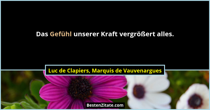 Das Gefühl unserer Kraft vergrößert alles.... - Luc de Clapiers, Marquis de Vauvenargues
