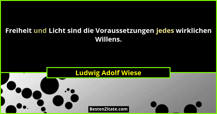 Freiheit und Licht sind die Voraussetzungen jedes wirklichen Willens.... - Ludwig Adolf Wiese