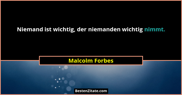 Niemand ist wichtig, der niemanden wichtig nimmt.... - Malcolm Forbes
