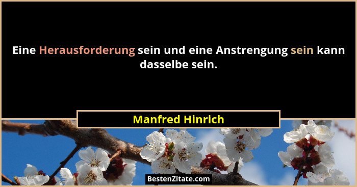 Eine Herausforderung sein und eine Anstrengung sein kann dasselbe sein.... - Manfred Hinrich