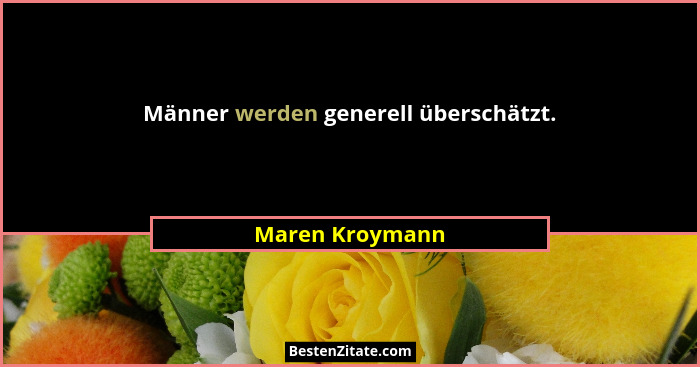Männer werden generell überschätzt.... - Maren Kroymann