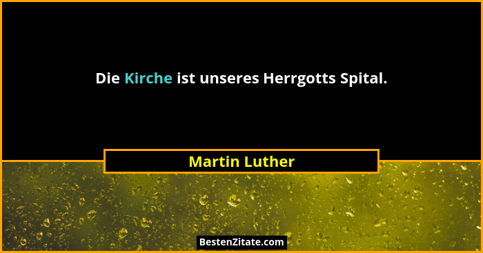 Die Kirche ist unseres Herrgotts Spital.... - Martin Luther