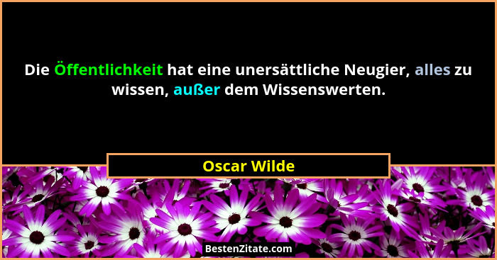 Die Öffentlichkeit hat eine unersättliche Neugier, alles zu wissen, außer dem Wissenswerten.... - Oscar Wilde
