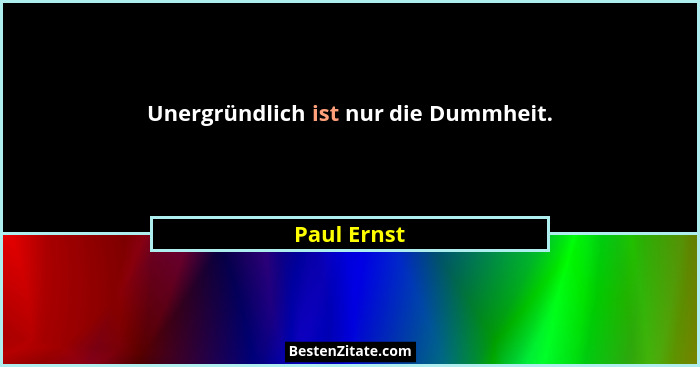Unergründlich ist nur die Dummheit.... - Paul Ernst