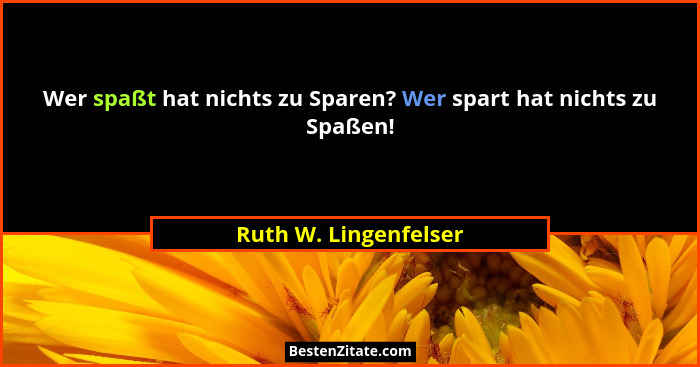 Wer spaßt hat nichts zu Sparen? Wer spart hat nichts zu Spaßen!... - Ruth W. Lingenfelser