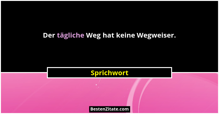 Der tägliche Weg hat keine Wegweiser.... - Sprichwort