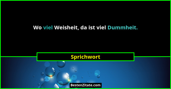 Wo viel Weisheit, da ist viel Dummheit.... - Sprichwort