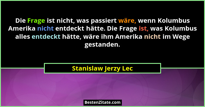 Die Frage ist nicht, was passiert wäre, wenn Kolumbus Amerika nicht entdeckt hätte. Die Frage ist, was Kolumbus alles entdeckt h... - Stanislaw Jerzy Lec