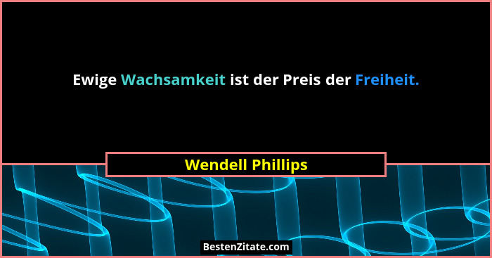 Ewige Wachsamkeit ist der Preis der Freiheit.... - Wendell Phillips