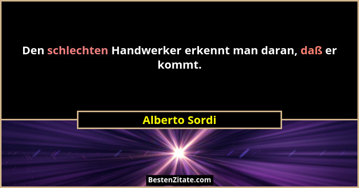 Den schlechten Handwerker erkennt man daran, daß er kommt.... - Alberto Sordi
