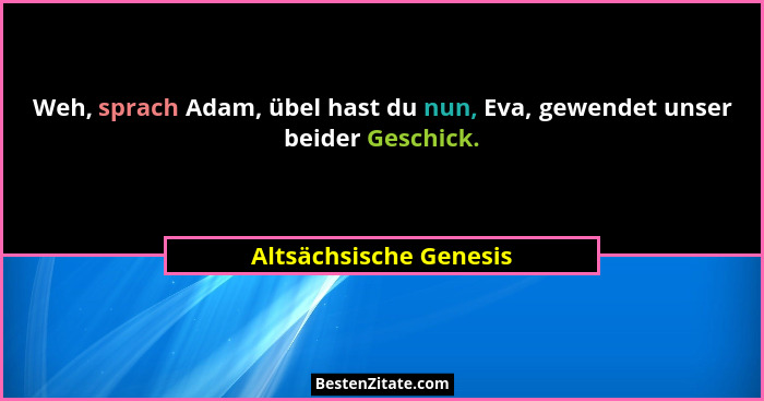 Weh, sprach Adam, übel hast du nun, Eva, gewendet unser beider Geschick.... - Altsächsische Genesis