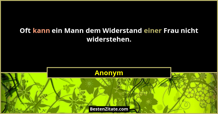 Oft kann ein Mann dem Widerstand einer Frau nicht widerstehen.... - Anonym