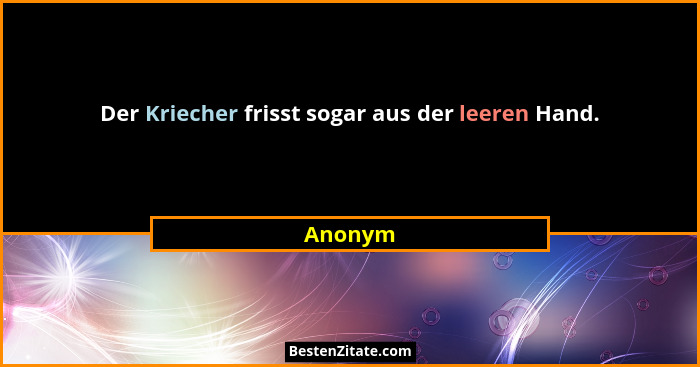 Der Kriecher frisst sogar aus der leeren Hand.... - Anonym