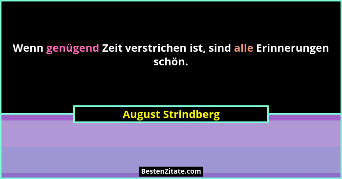 Wenn genügend Zeit verstrichen ist, sind alle Erinnerungen schön.... - August Strindberg