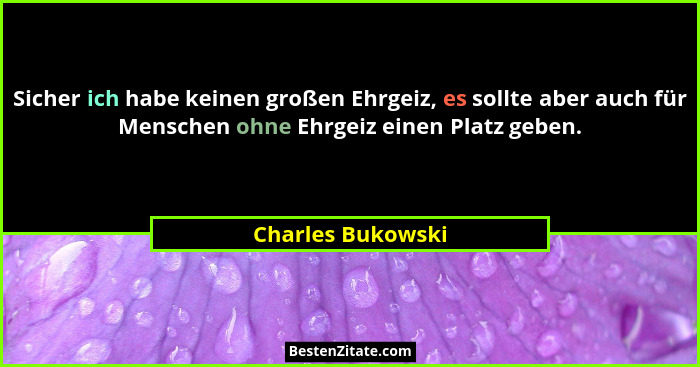 Sicher ich habe keinen großen Ehrgeiz, es sollte aber auch für Menschen ohne Ehrgeiz einen Platz geben.... - Charles Bukowski