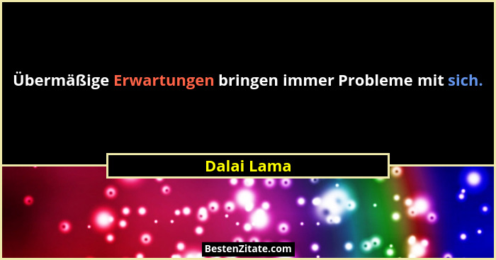 Übermäßige Erwartungen bringen immer Probleme mit sich.... - Dalai Lama