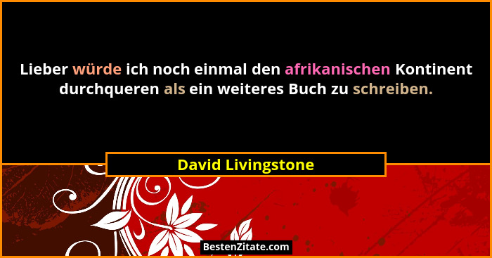 Lieber würde ich noch einmal den afrikanischen Kontinent durchqueren als ein weiteres Buch zu schreiben.... - David Livingstone