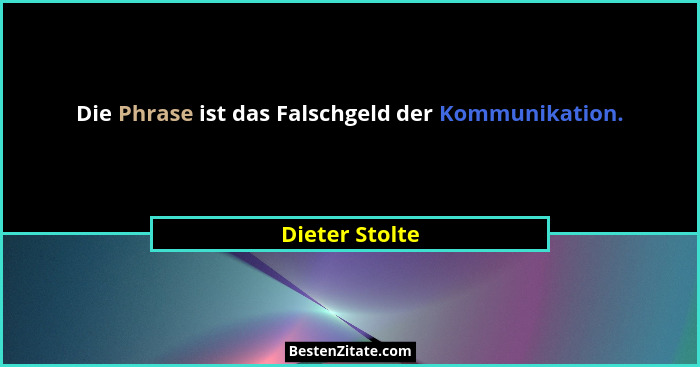 Die Phrase ist das Falschgeld der Kommunikation.... - Dieter Stolte