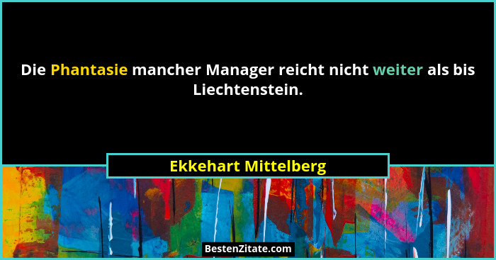 Die Phantasie mancher Manager reicht nicht weiter als bis Liechtenstein.... - Ekkehart Mittelberg