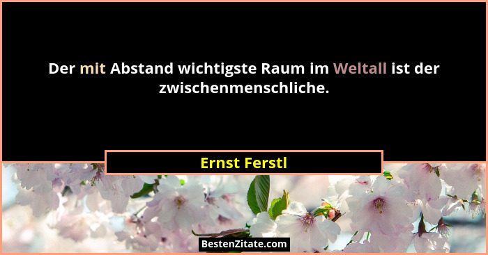 Der mit Abstand wichtigste Raum im Weltall ist der zwischenmenschliche.... - Ernst Ferstl