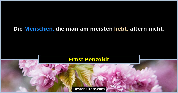 Die Menschen, die man am meisten liebt, altern nicht.... - Ernst Penzoldt